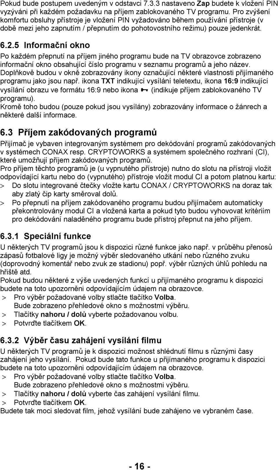 5 Informační okno Po každém přepnutí na příjem jiného programu bude na TV obrazovce zobrazeno informační okno obsahující číslo programu v seznamu programů a jeho název.