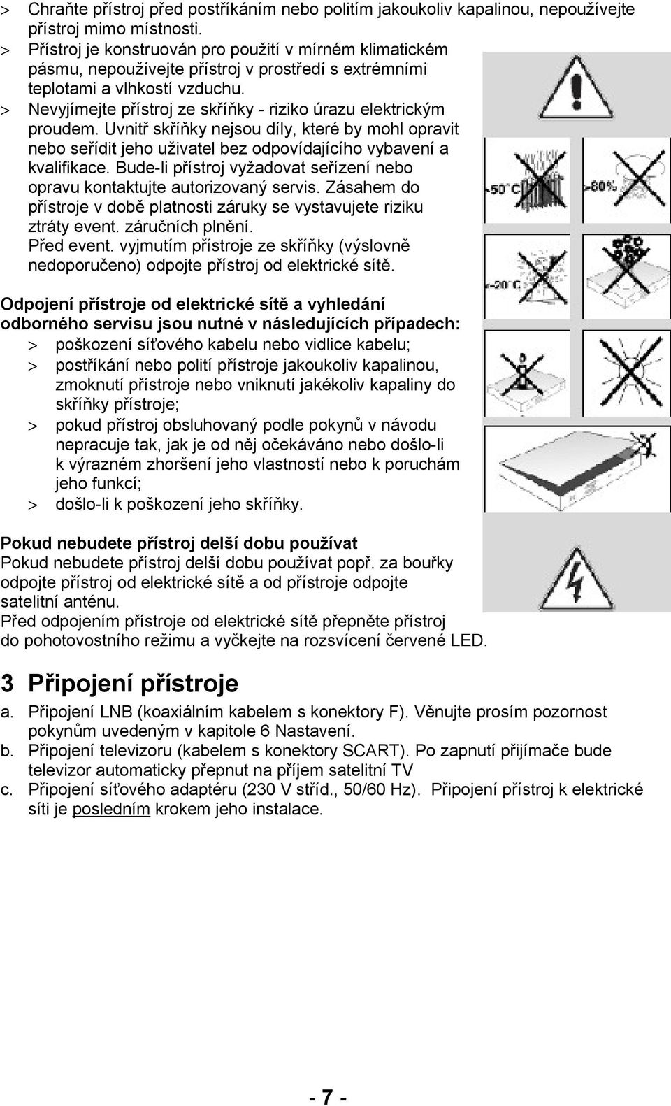 > Nevyjímejte přístroj ze skříňky - riziko úrazu elektrickým proudem. Uvnitř skříňky nejsou díly, které by mohl opravit nebo seřídit jeho uživatel bez odpovídajícího vybavení a kvalifikace.