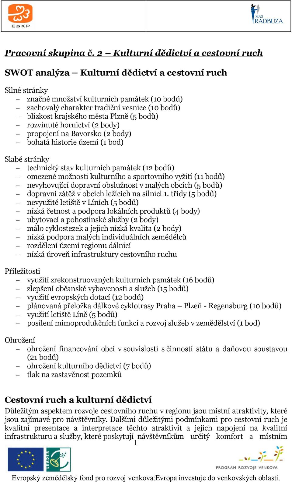 krajského města Plzně (5 bodů) rozvinuté hornictví (2 body) propojení na Bavorsko (2 body) bohatá historie území (1 bod) Slabé stránky technický stav kulturních památek (12 bodů) omezené možnosti