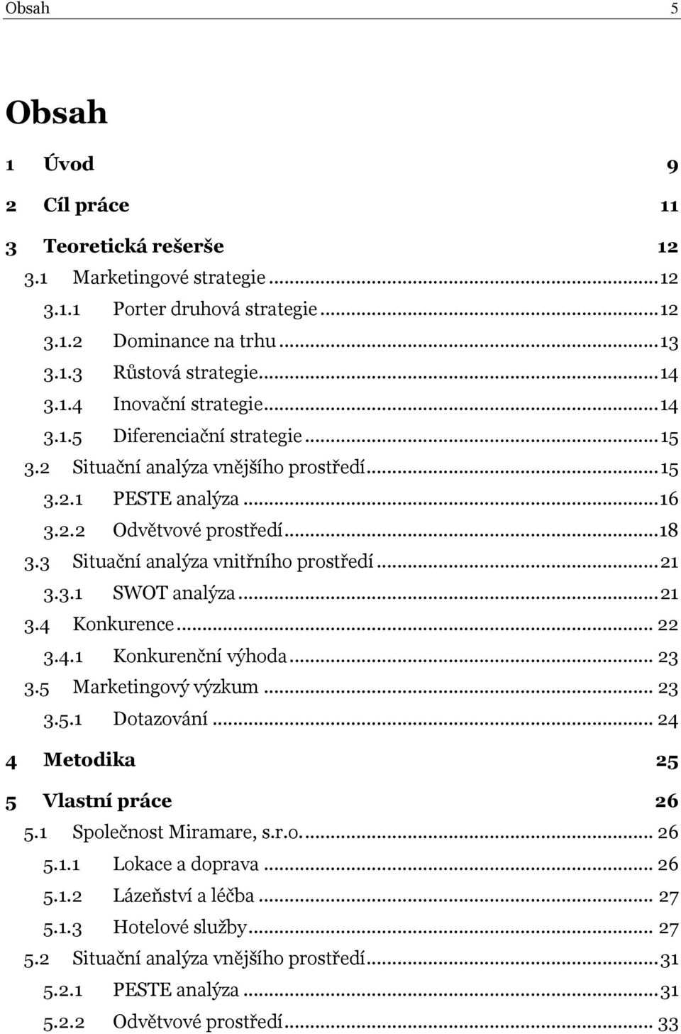 .. 21 3.4 Konkurence... 22 3.4.1 Konkurenční výhoda... 23 3.5 Marketingový výzkum... 23 3.5.1 Dotazování... 24 4 Metodika 25 5 Vlastní práce 26 5.1 Společnost Miramare, s.r.o.... 26 5.1.1 Lokace a doprava.