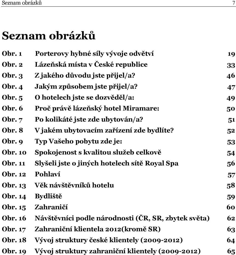9 Typ Vašeho pobytu zde je: 53 Obr. 10 Spokojenost s kvalitou služeb celkově 54 Obr. 11 Slyšeli jste o jiných hotelech sítě Royal Spa 56 Obr. 12 Pohlaví 57 Obr. 13 Věk návštěvníků hotelu 58 Obr.