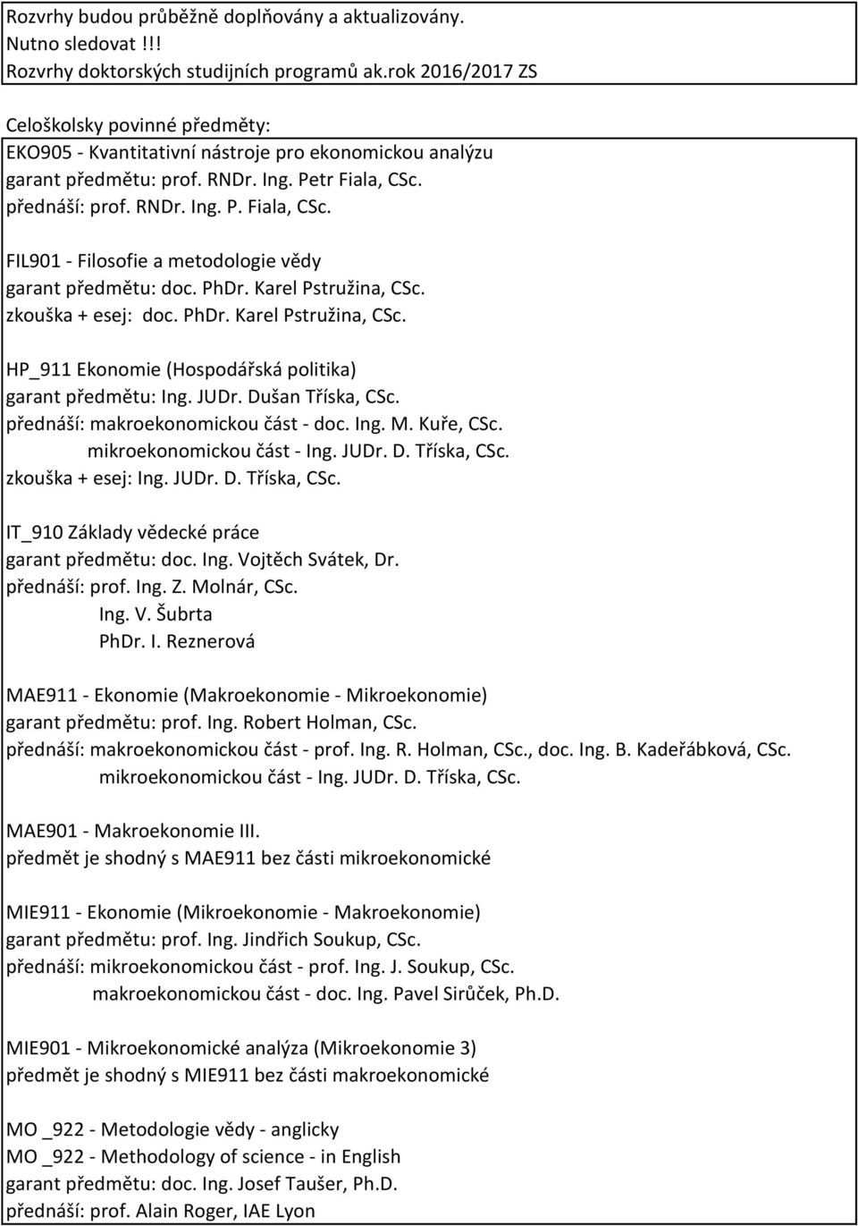 přednáší: prof. RNDr. Ing. P. Fiala, CSc. FIL901 - Filosofie a metodologie vědy garant předmětu: doc. Karel Pstružina, CSc. zkouška + esej: doc. Karel Pstružina, CSc. HP_911 (Hospodářská politika) garant předmětu: Ing.