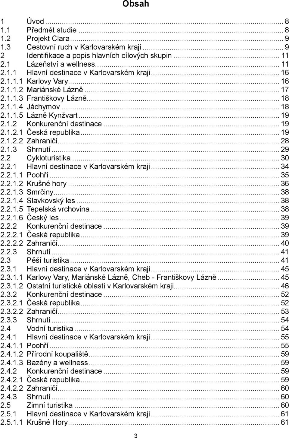 .. 19 2.1.2.2 Zahraničí... 28 2.1.3 Shrnutí... 29 2.2 Cykloturistika... 30 2.2.1 Hlavní destinace v Karlovarském kraji... 34 2.2.1.1 Poohří... 35 2.2.1.2 Krušné hory... 36 2.2.1.3 Smrčiny... 38 2.2.1.4 Slavkovský les.