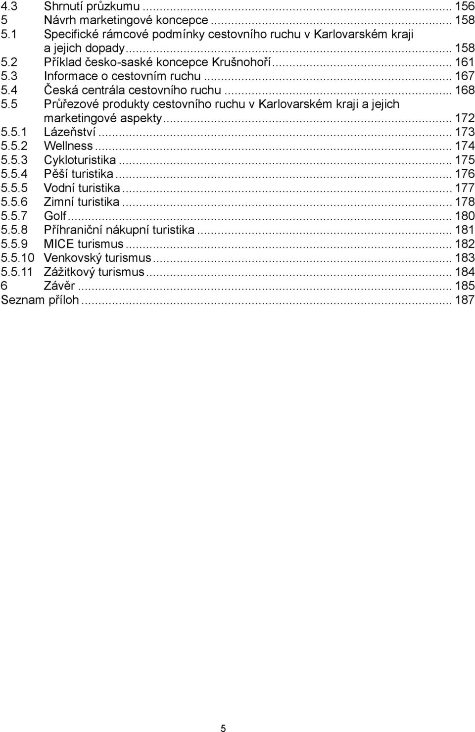 .. 172 5.5.1 Lázeňství... 173 5.5.2 Wellness... 174 5.5.3 Cykloturistika... 175 5.5.4 Pěší turistika... 176 5.5.5 Vodní turistika... 177 5.5.6 Zimní turistika... 178 5.5.7 Golf... 180 5.