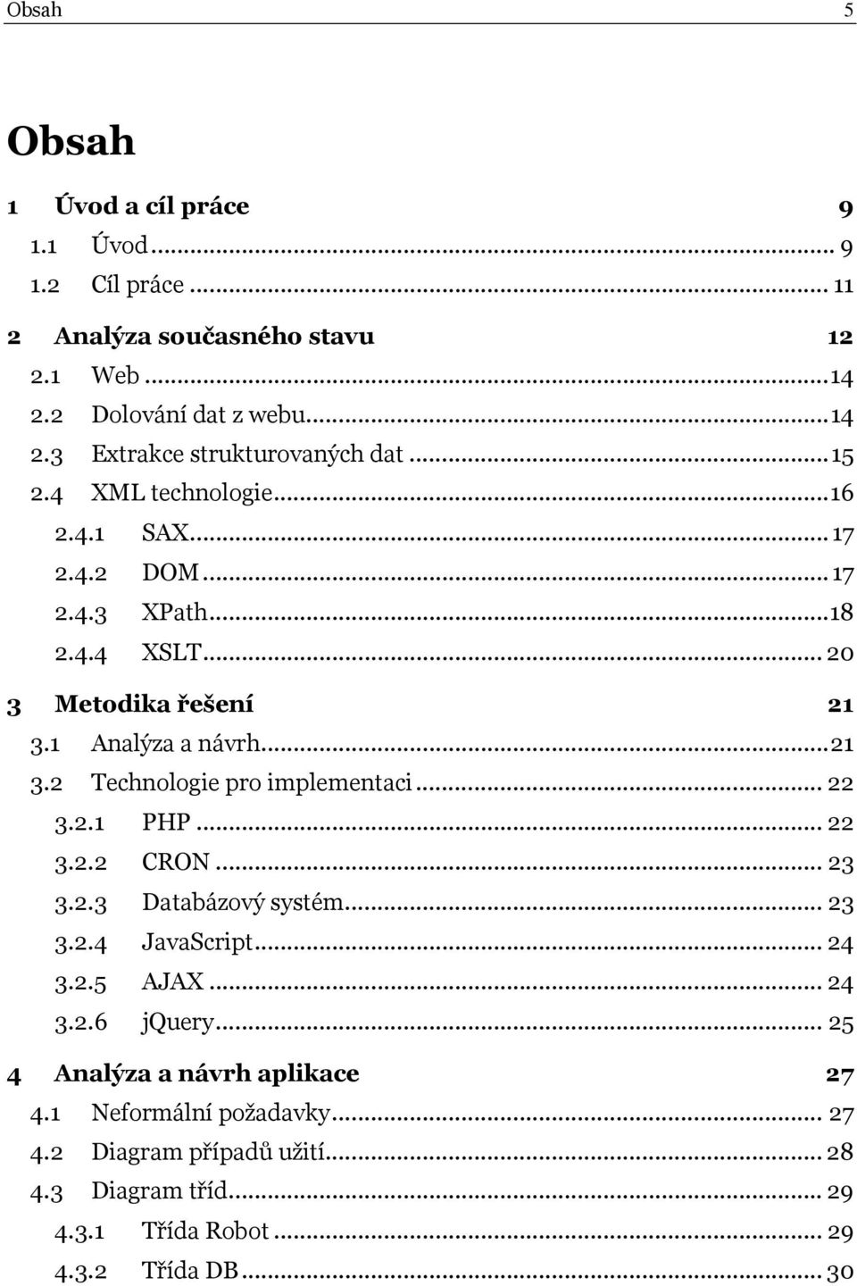 .. 22 3.2.1 PHP... 22 3.2.2 CRON... 23 3.2.3 Databázový systém... 23 3.2.4 JavaScript... 24 3.2.5 AJAX... 24 3.2.6 jquery... 25 4 Analýza a návrh aplikace 27 4.