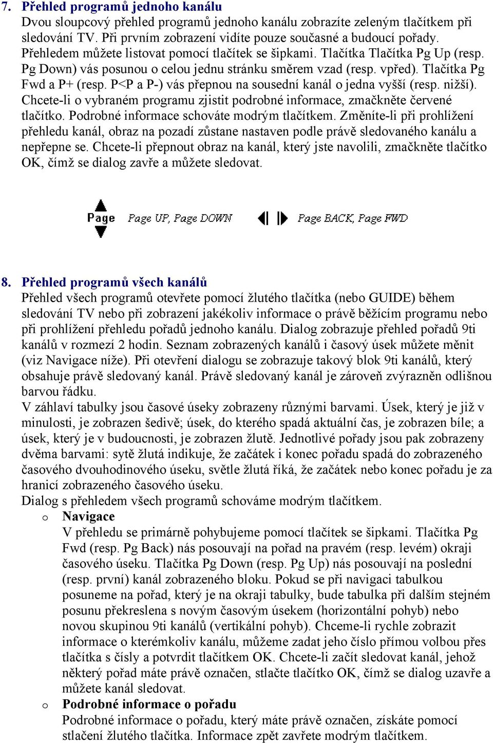 P<P a P-) vás přepnu na susední kanál jedna vyšší (resp. nižší). Chcete-li vybraném prgramu zjistit pdrbné infrmace, zmačkněte červené tlačítk. Pdrbné infrmace schváte mdrým tlačítkem.