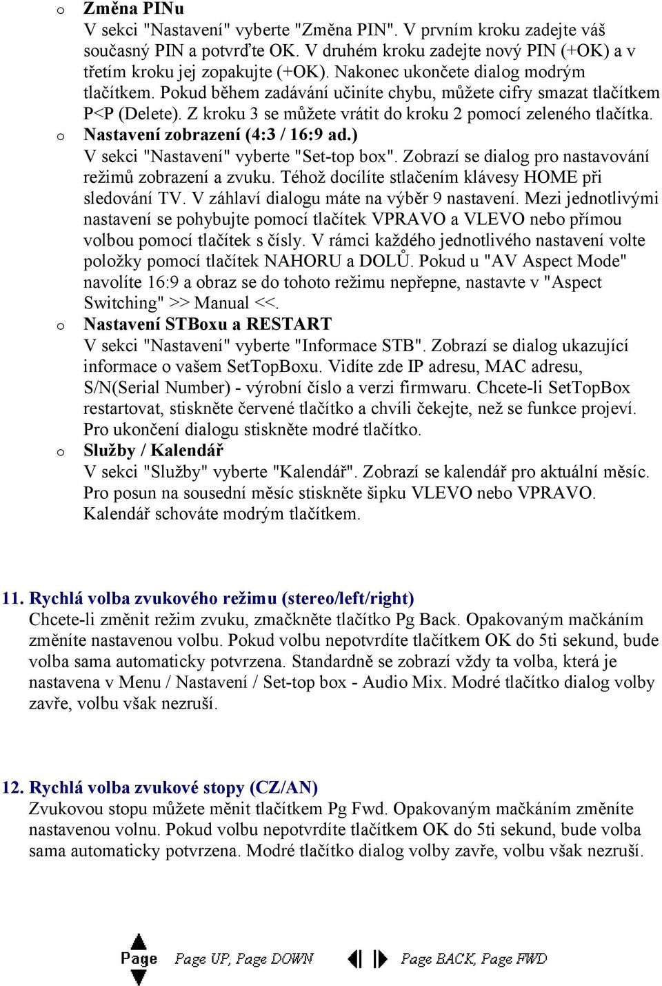 Nastavení zbrazení (4:3 / 16:9 ad.) V sekci "Nastavení" vyberte "Set-tp bx". Zbrazí se dialg pr nastavvání režimů zbrazení a zvuku. Téhž dcílíte stlačením klávesy HOME při sledvání TV.