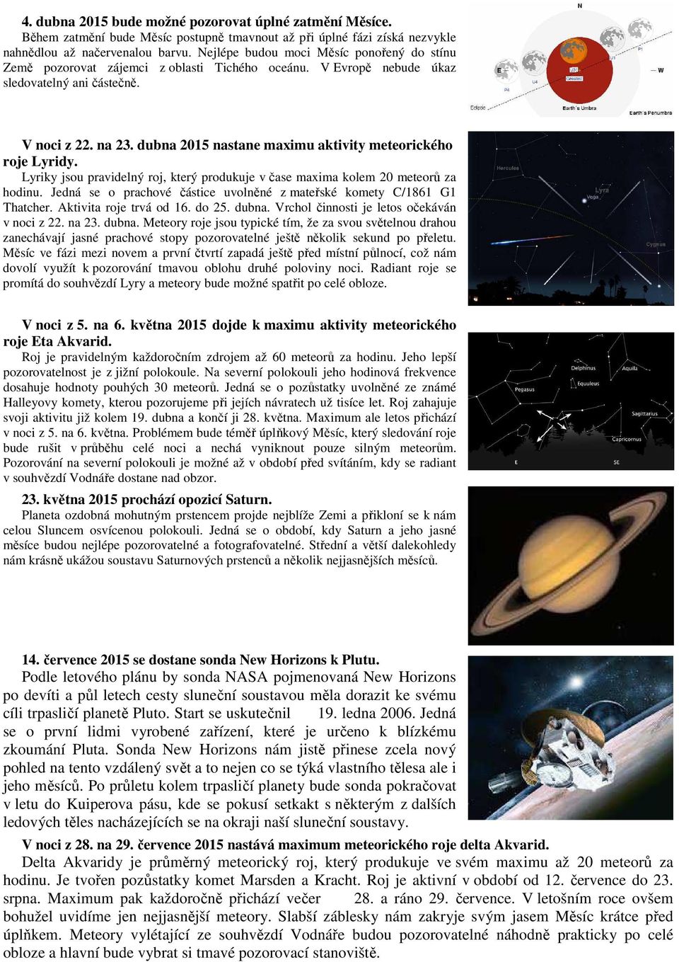 dubna 2015 nastane maximu aktivity meteorického roje Lyridy. Lyriky jsou pravidelný roj, který produkuje v čase maxima kolem 20 meteorů za hodinu.