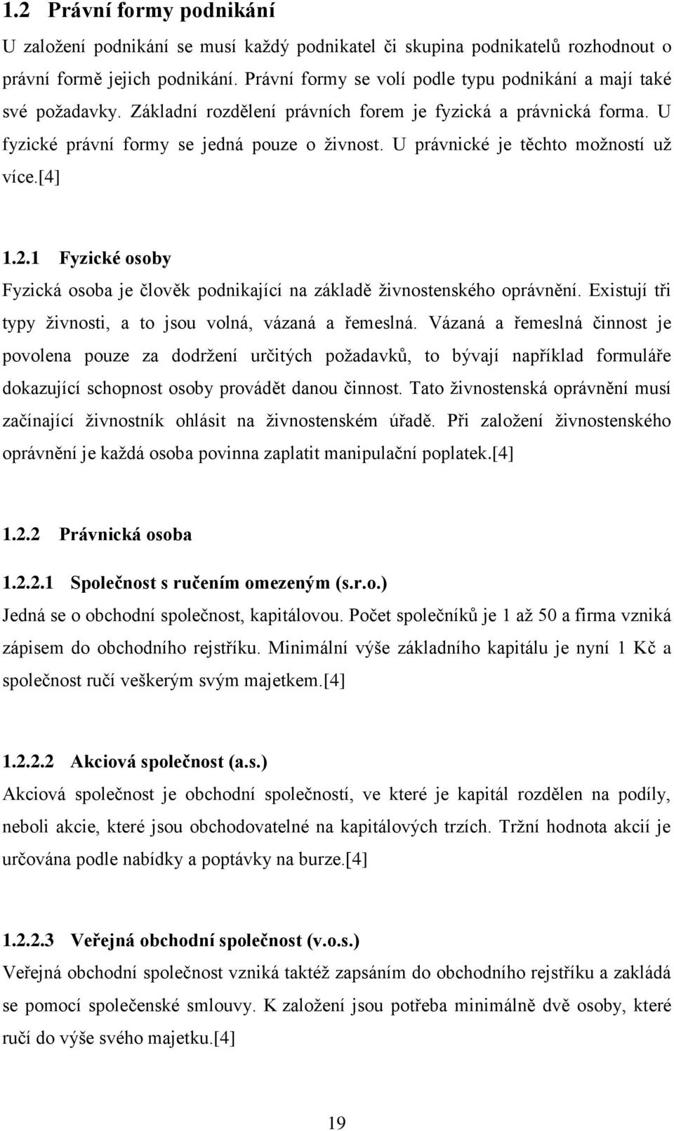 U právnické je těchto moţností uţ více.[4] 1.2.1 Fyzické osoby Fyzická osoba je člověk podnikající na základě ţivnostenského oprávnění. Existují tři typy ţivnosti, a to jsou volná, vázaná a řemeslná.