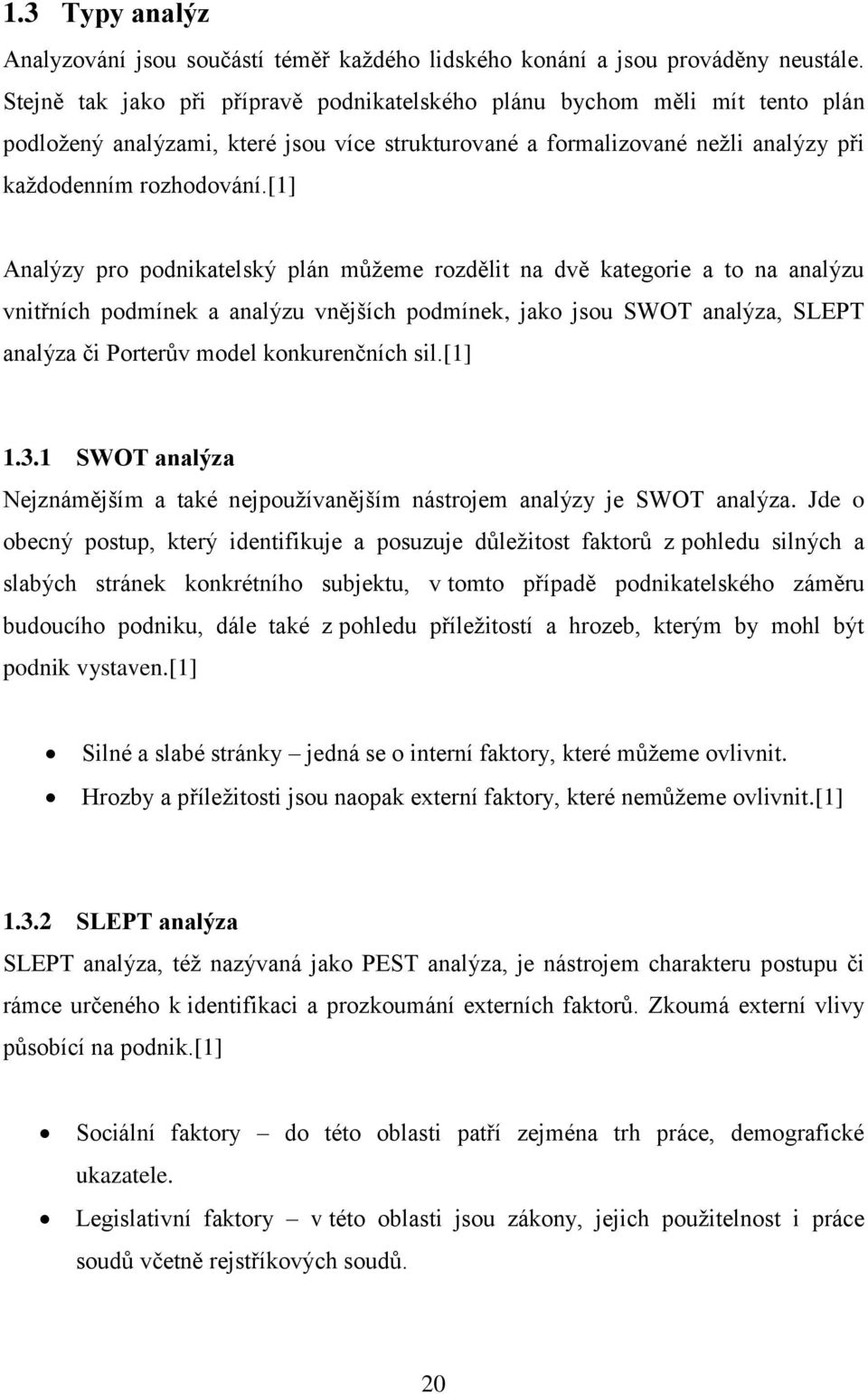 [1] Analýzy pro podnikatelský plán můţeme rozdělit na dvě kategorie a to na analýzu vnitřních podmínek a analýzu vnějších podmínek, jako jsou SWOT analýza, SLEPT analýza či Porterův model