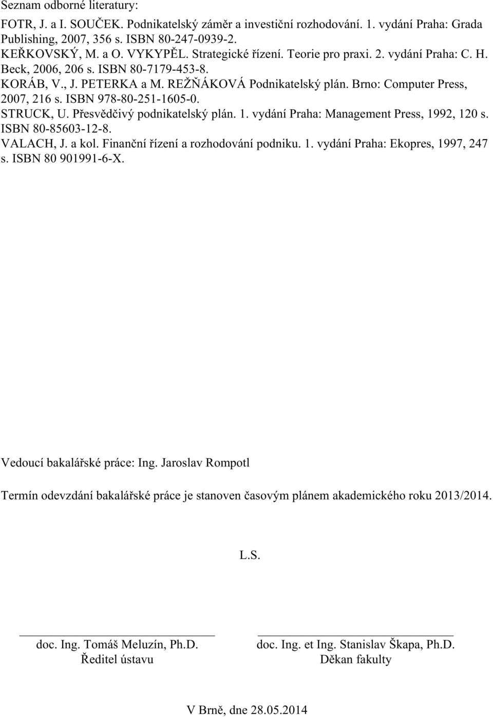 ISBN 978-80-251-1605-0. STRUCK, U. Přesvědčivý podnikatelský plán. 1. vydání Praha: Management Press, 1992, 120 s. ISBN 80-85603-12-8. VALACH, J. a kol. Finanční řízení a rozhodování podniku. 1. vydání Praha: Ekopres, 1997, 247 s.