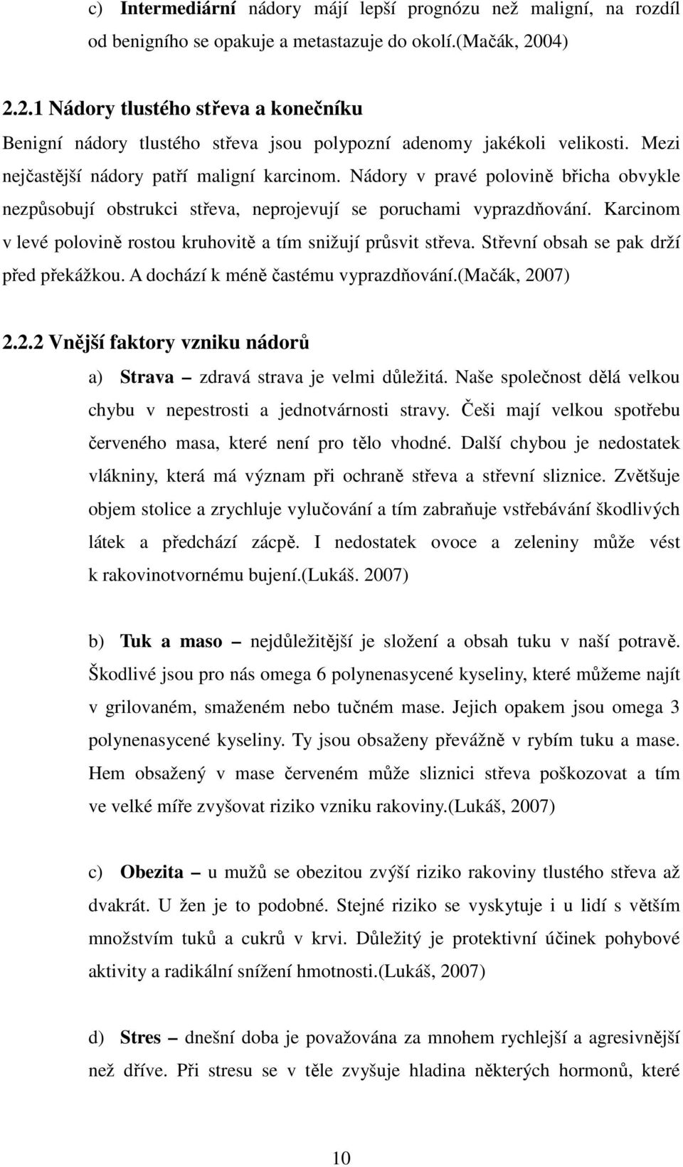 Nádory v pravé polovině břicha obvykle nezpůsobují obstrukci střeva, neprojevují se poruchami vyprazdňování. Karcinom v levé polovině rostou kruhovitě a tím snižují průsvit střeva.