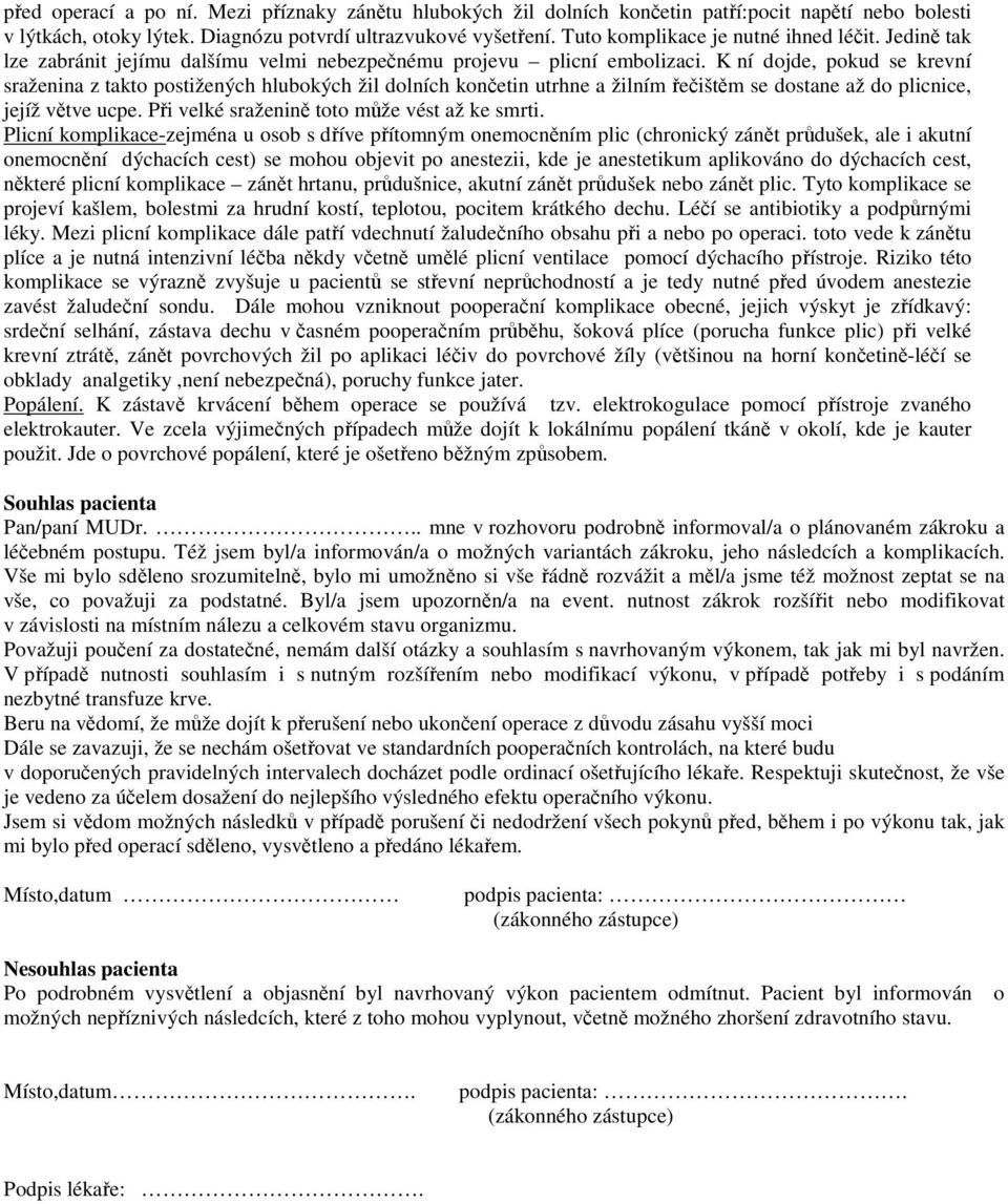 K ní dojde, pokud se krevní sraženina z takto postižených hlubokých žil dolních končetin utrhne a žilním řečištěm se dostane až do plicnice, jejíž větve ucpe.