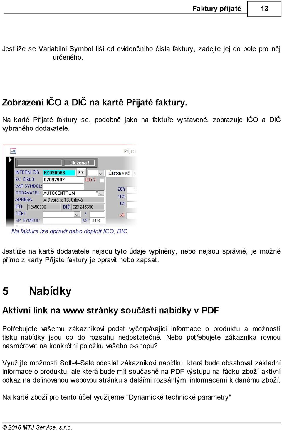 Jestliže na kartě dodavatele nejsou tyto údaje vyplněny, nebo nejsou správné, je možné přímo z karty Přijaté faktury je opravit nebo zapsat.