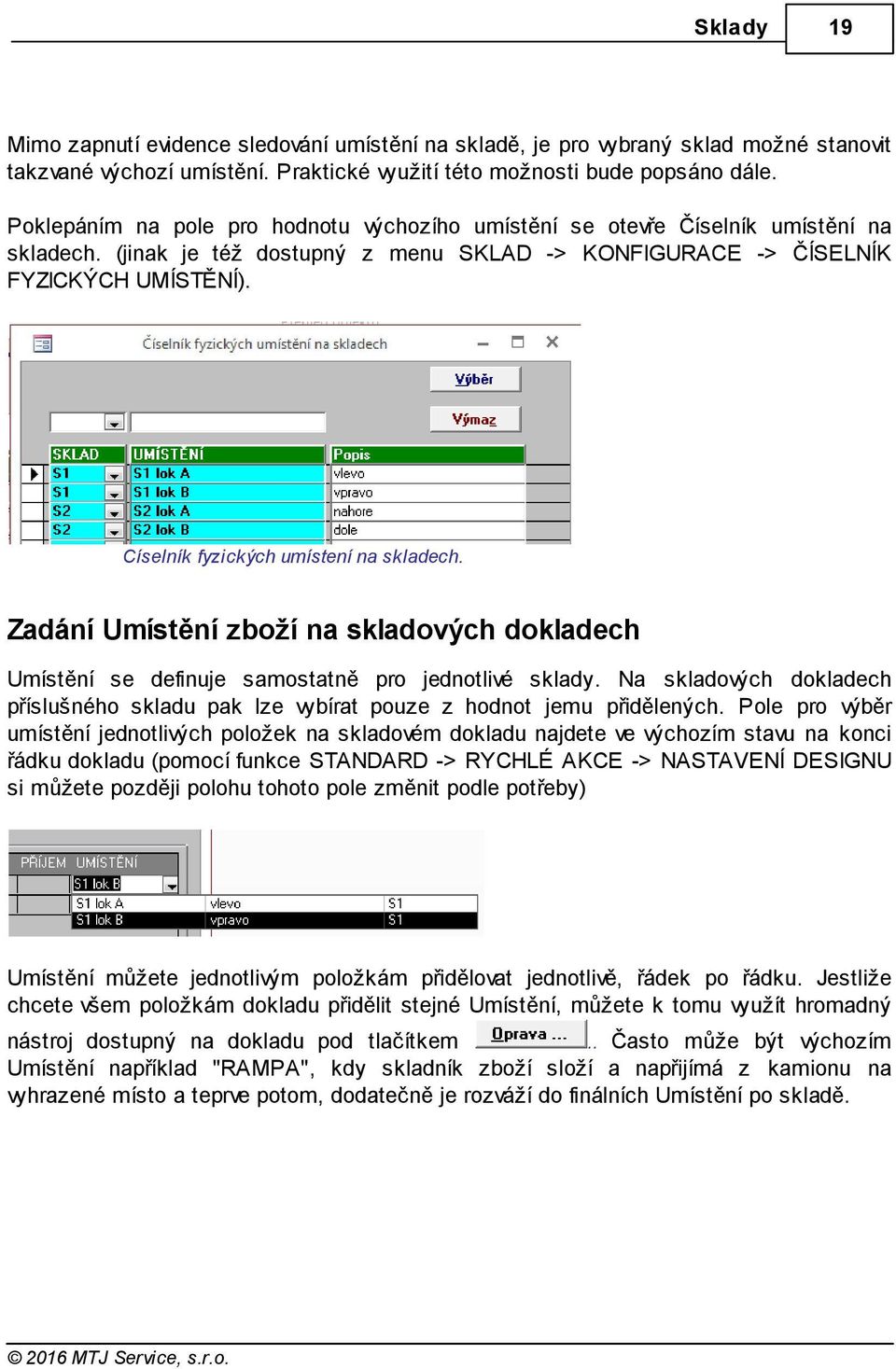 Císelník fyzických umístení na skladech. Zadání Umístění zboží na skladových dokladech Umístění se definuje samostatně pro jednotlivé sklady.