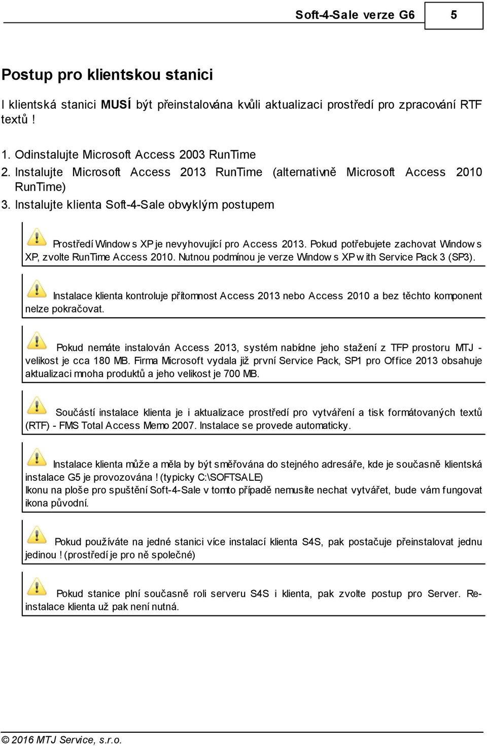 Pokud potřebujete zachovat Window s XP, zvolte RunTime Access 2010. Nutnou podmínou je verze Window s XP w ith Service Pack 3 (SP3).