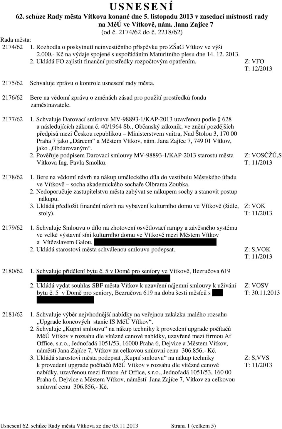 Z: VFO 2175/62 Schvaluje zprávu o kontrole usnesení rady města. 2176/62 Bere na vědomí zprávu o změnách zásad pro použití prostředků fondu zaměstnavatele. 2177/62 1.