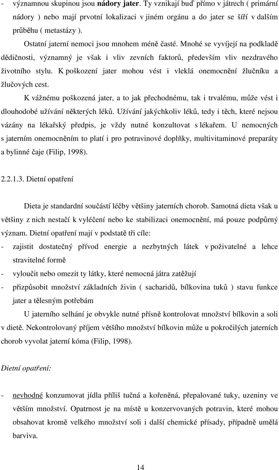 K poškození jater mohou vést i vleklá onemocnění žlučníku a žlučových cest. K vážnému poškozená jater, a to jak přechodnému, tak i trvalému, může vést i dlouhodobé užívání některých léků.