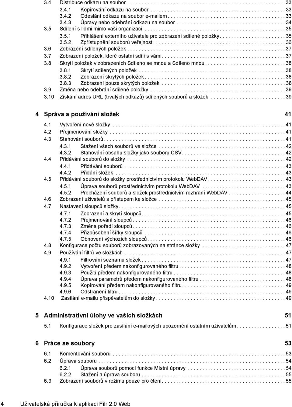 5.1 Přihlášení externího uživatele pro zobrazení sdílené položky....................... 35 3.5.2 Zpřístupnění souborů veřejnosti............................................. 36 3.