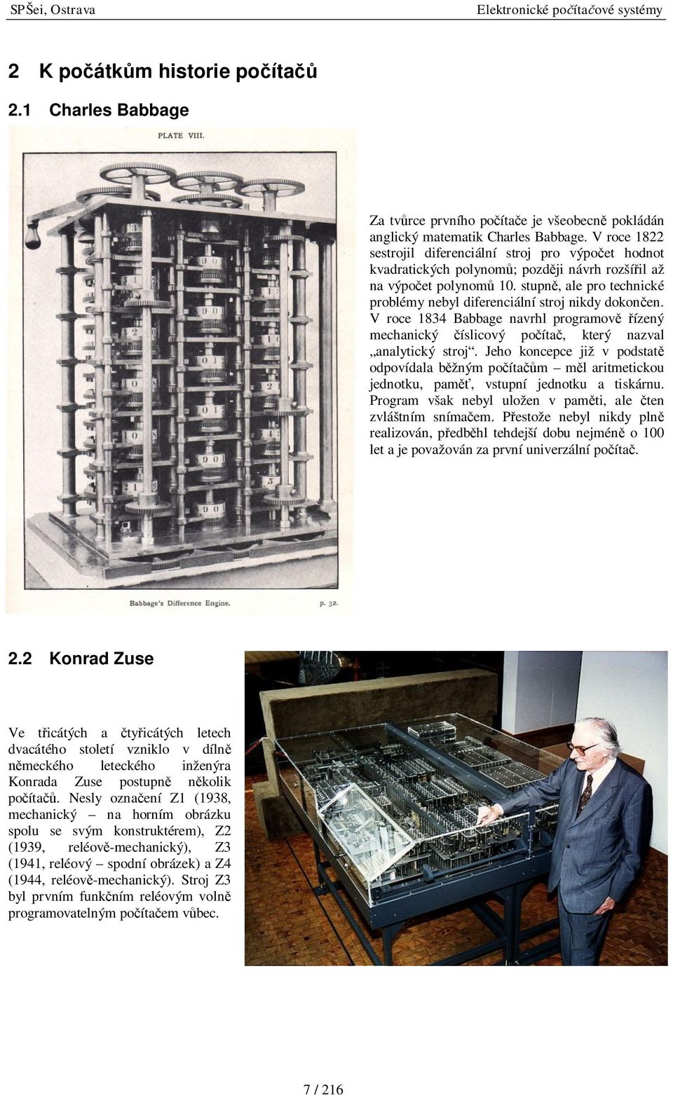 stupně, ale pro technické problémy nebyl diferenciální stroj nikdy dokončen. V roce 1834 Babbage navrhl programově řízený mechanický číslicový počítač, který nazval analytický stroj.