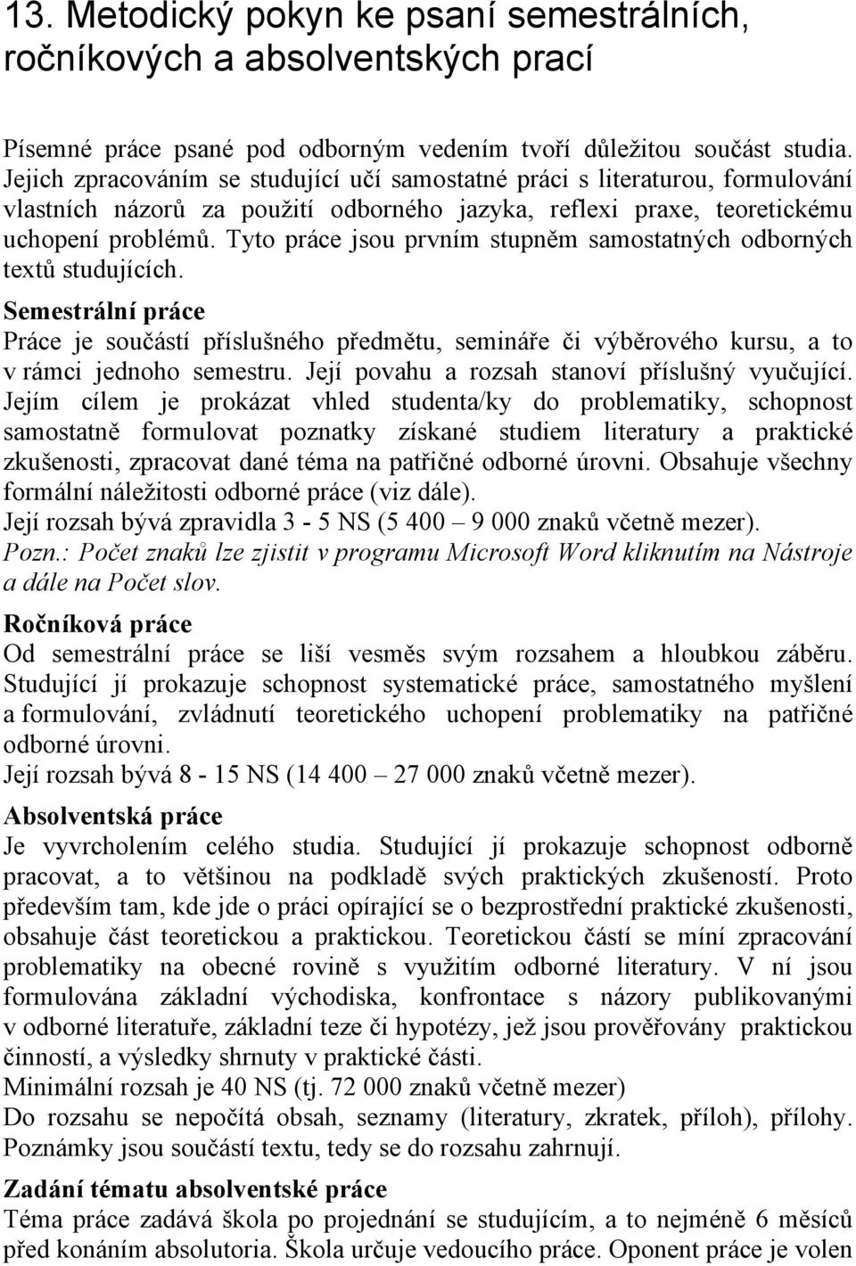 Tyto práce jsou prvním stupněm samostatných odborných textů studujících. Semestrální práce Práce je součástí příslušného předmětu, semináře či výběrového kursu, a to v rámci jednoho semestru.