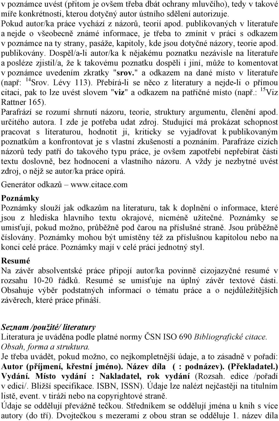 Dospěl/a-li autor/ka k nějakému poznatku nezávisle na literatuře a posléze zjistil/a, že k takovému poznatku dospěli i jiní, může to komentovat v poznámce uvedením zkratky "srov.