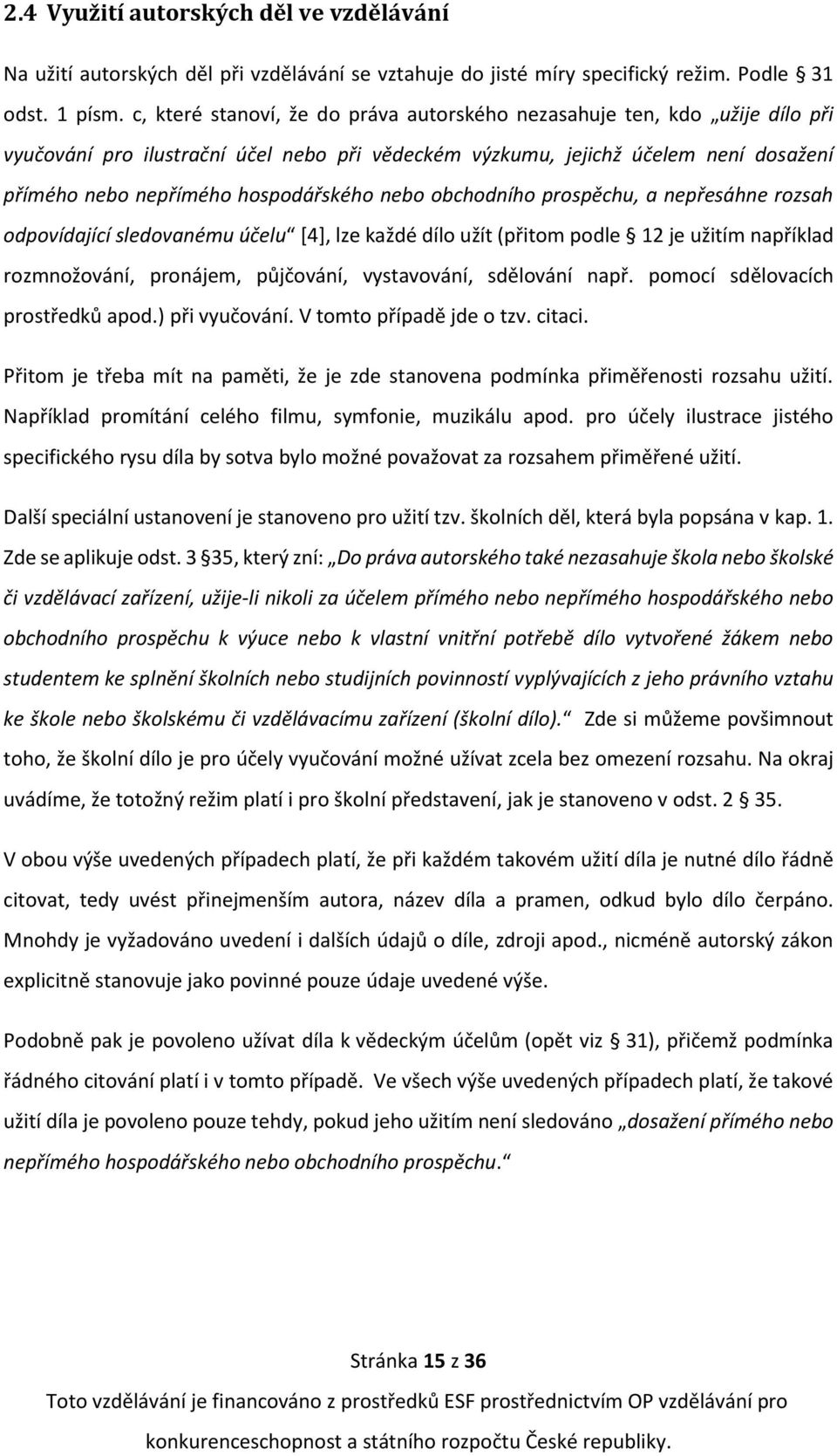 nebo obchodního prospěchu, a nepřesáhne rozsah odpovídající sledovanému účelu [4], lze každé dílo užít (přitom podle 12 je užitím například rozmnožování, pronájem, půjčování, vystavování, sdělování