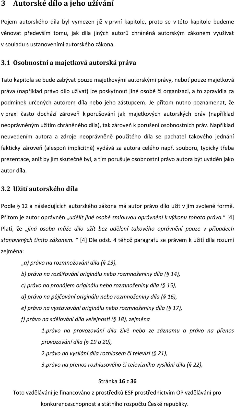 1 Osobnostní a majetková autorská práva Tato kapitola se bude zabývat pouze majetkovými autorskými právy, neboť pouze majetková práva (například právo dílo užívat) lze poskytnout jiné osobě či