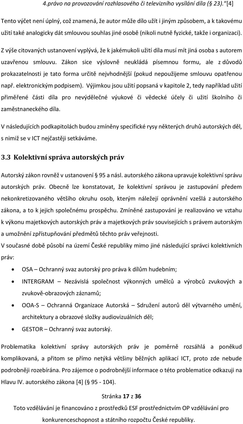 Z výše citovaných ustanovení vyplývá, že k jakémukoli užití díla musí mít jiná osoba s autorem uzavřenou smlouvu.