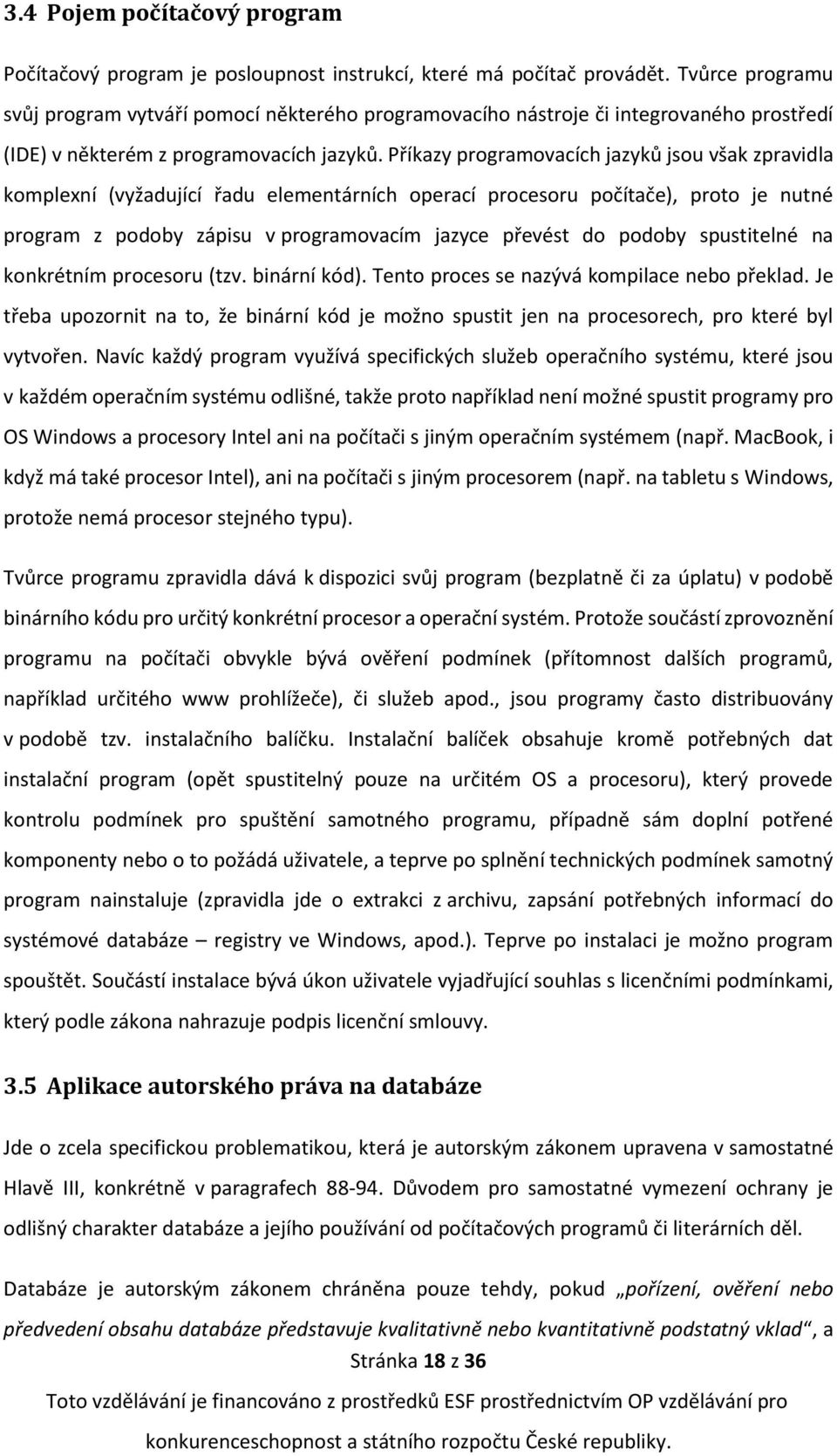 Příkazy programovacích jazyků jsou však zpravidla komplexní (vyžadující řadu elementárních operací procesoru počítače), proto je nutné program z podoby zápisu v programovacím jazyce převést do podoby