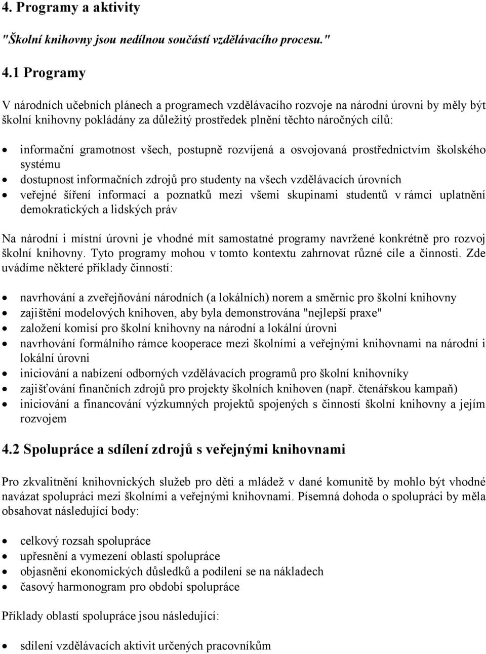 gramotnost všech, postupně rozvíjená a osvojovaná prostřednictvím školského systému dostupnost informačních zdrojů pro studenty na všech vzdělávacích úrovních veřejné šíření informací a poznatků mezi