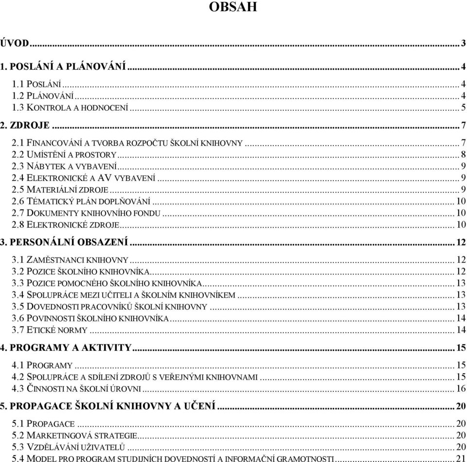 PERSONÁLNÍ OBSAZENÍ... 12 3.1 ZAMĚSTNANCI KNIHOVNY... 12 3.2 POZICE ŠKOLNÍHO KNIHOVNÍKA... 12 3.3 POZICE POMOCNÉHO ŠKOLNÍHO KNIHOVNÍKA... 13 3.4 SPOLUPRÁCE MEZI UČITELI A ŠKOLNÍM KNIHOVNÍKEM... 13 3.5 DOVEDNOSTI PRACOVNÍKŮ ŠKOLNÍ KNIHOVNY.