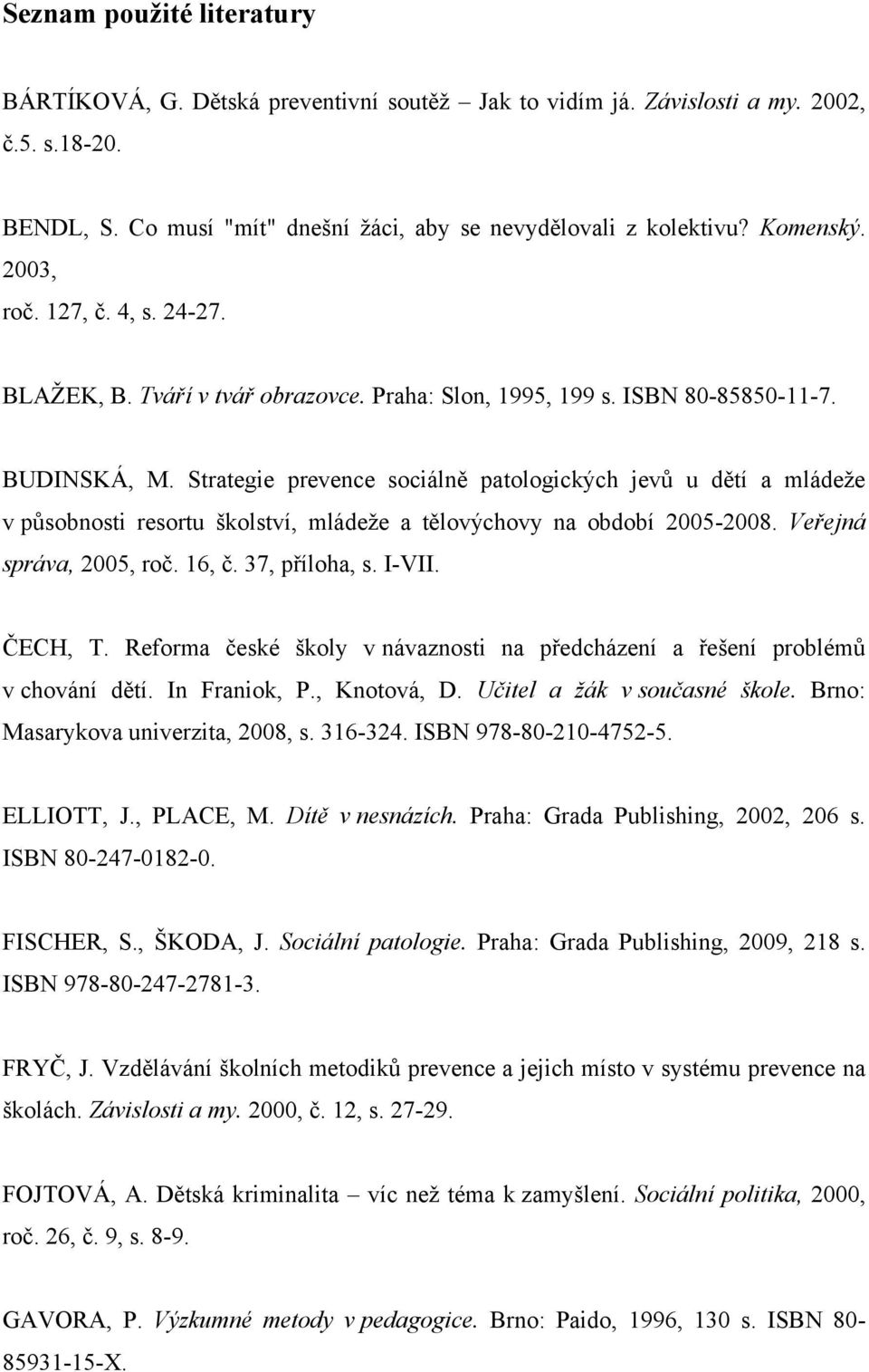 Strategie prevence sociálně patologických jevů u dětí a mládeţe v působnosti resortu školství, mládeţe a tělovýchovy na období 2005-2008. Veřejná správa, 2005, roč. 16, č. 37, příloha, s. I-VII.