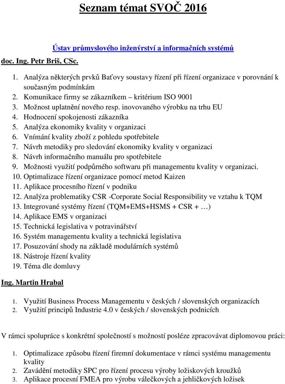 inovovaného výrobku na trhu EU 4. Hodnocení spokojenosti zákazníka 5. Analýza ekonomiky kvality v organizaci 6. Vnímání kvality zboží z pohledu spotřebitele 7.