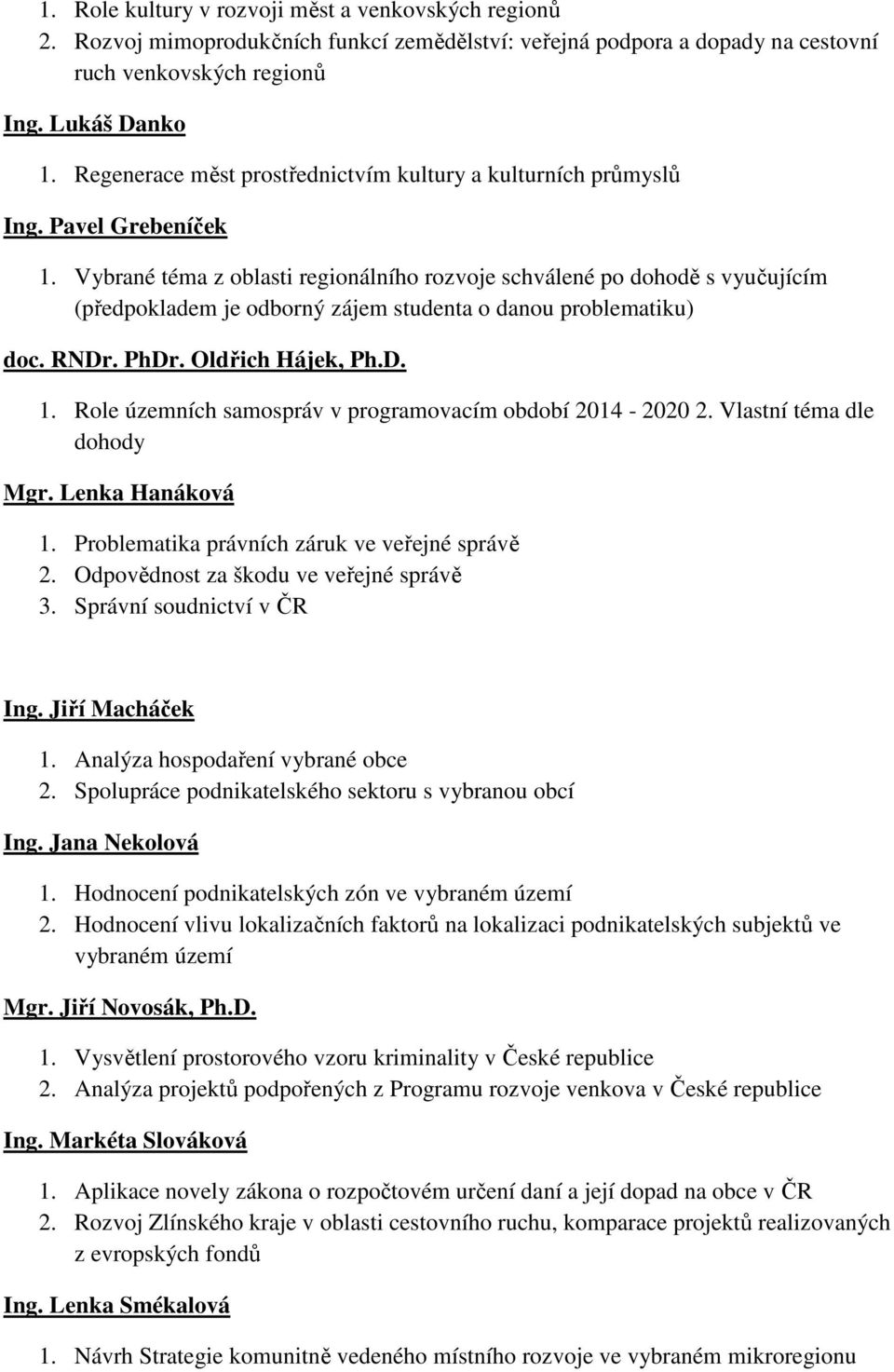 Vybrané téma z oblasti regionálního rozvoje schválené po dohodě s vyučujícím (předpokladem je odborný zájem studenta o danou problematiku) doc. RNDr. PhDr. Oldřich Hájek, Ph.D. 1.