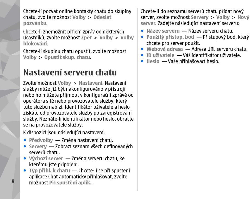 Nastavení služby může již být nakonfigurováno v přístroji nebo ho můžete přijmout v konfigurační zprávě od operátora sítě nebo provozovatele služby, který tuto službu nabízí.