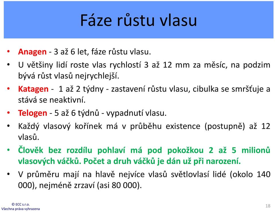 Katagen - 1 až 2 týdny - zastavení růstu vlasu, cibulka se smršťuje a stává se neaktivní. Telogen - 5 až 6 týdnů - vypadnutí vlasu.