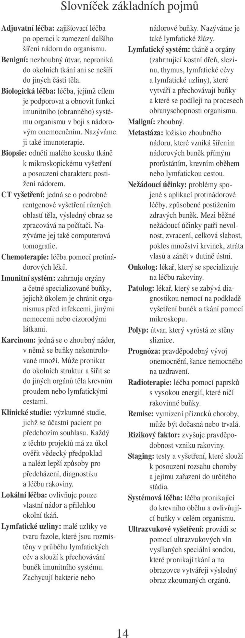 Biologická léčba: léčba, jejímž cílem je podporovat a obnovit funkci imunitního (obranného) systému organismu v boji s nádorovým onemocněním. Nazýváme ji také imunoterapie.