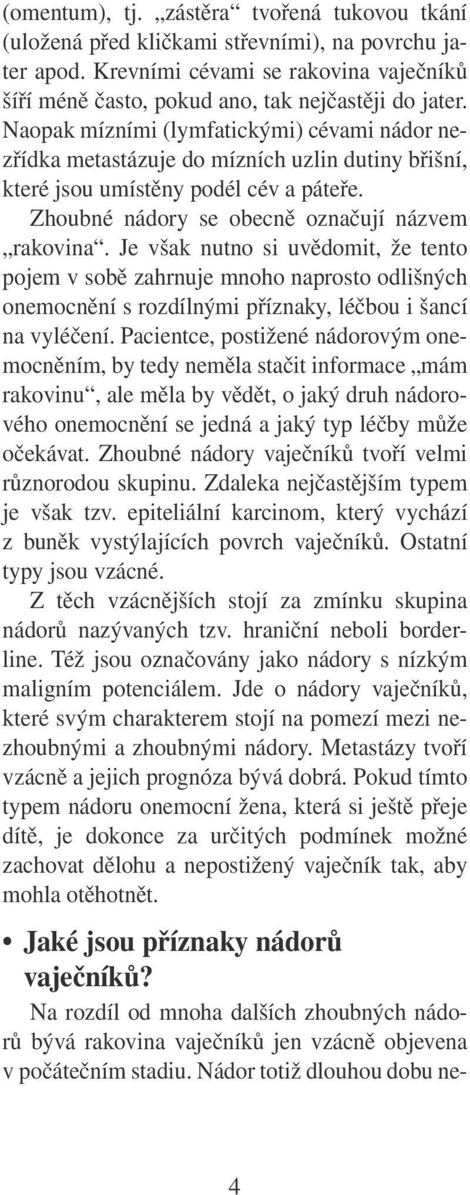 Je však nutno si uvědomit, že tento pojem v sobě zahrnuje mnoho naprosto odlišných onemocnění s rozdílnými příznaky, léčbou i šancí na vyléčení.