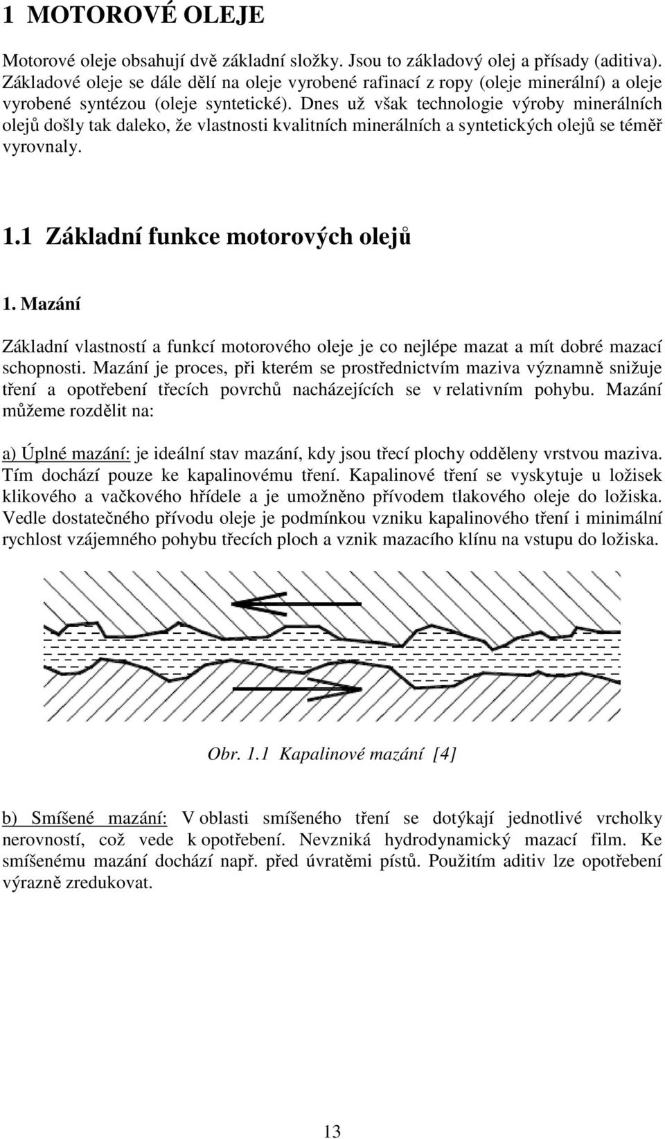 Dnes už však technologie výroby minerálních olejů došly tak daleko, že vlastnosti kvalitních minerálních a syntetických olejů se téměř vyrovnaly. 1.1 Základní funkce motorových olejů 1.