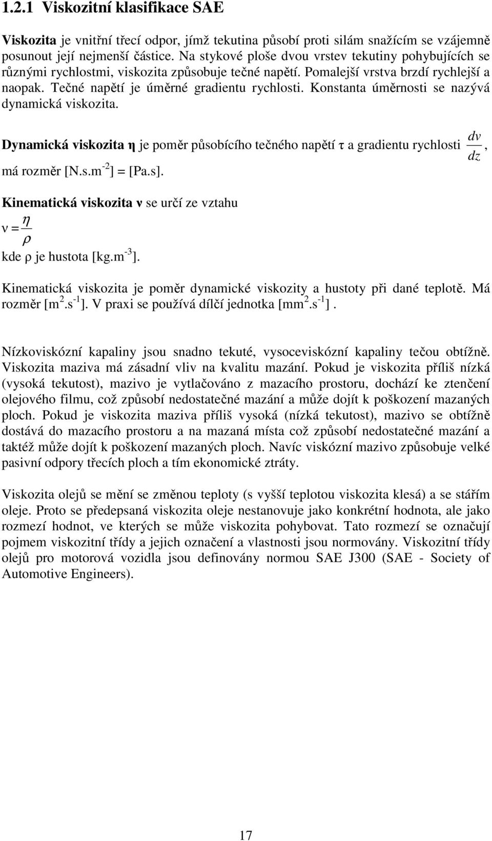 Konstanta úměrnosti se nazývá dynamická viskozita. dv Dynamická viskozita η je poměr působícího tečného napětí τ a gradientu rychlosti, dz má rozměr [N.s.m -2 ] = [Pa.s].