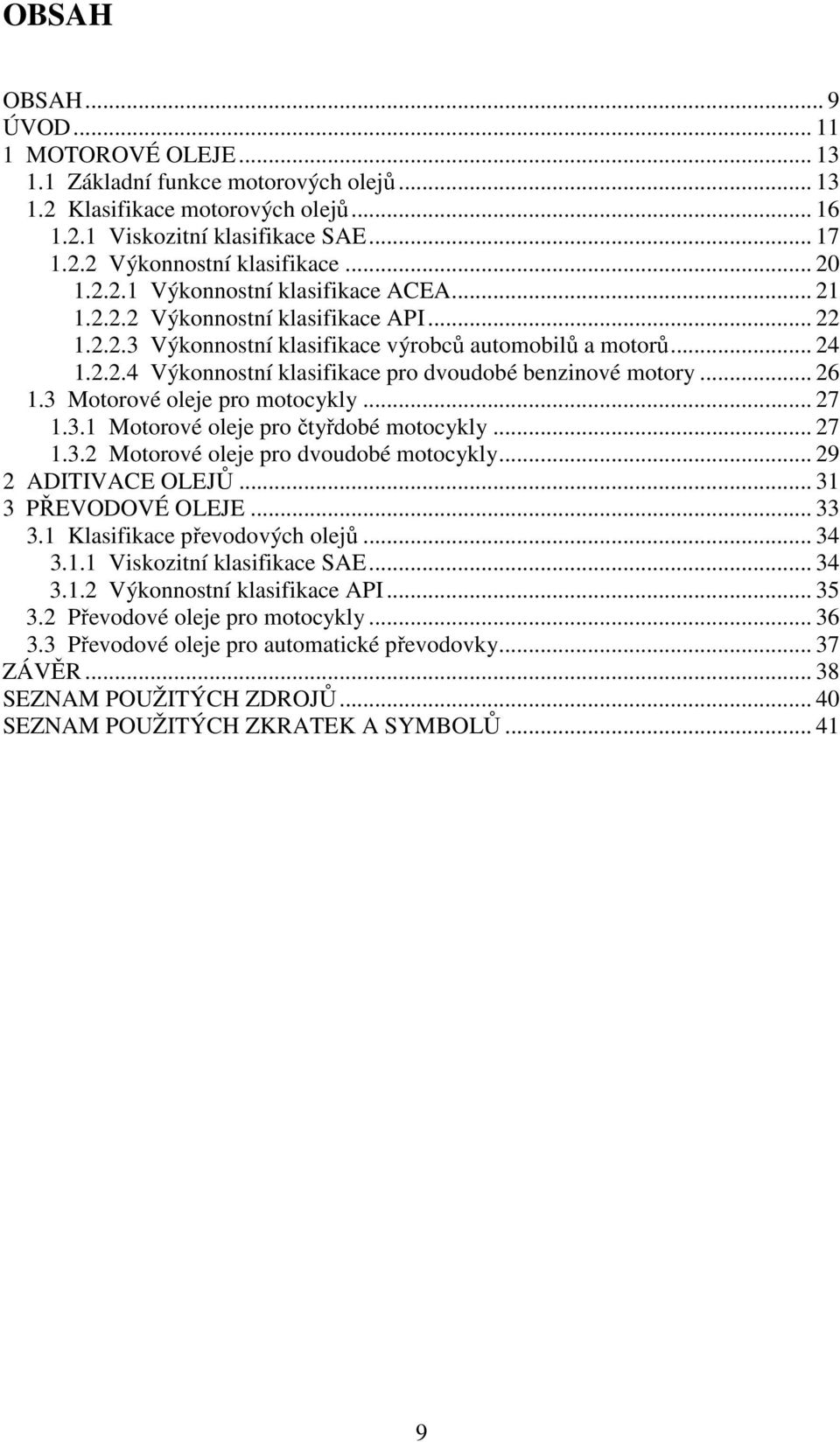 .. 26 1.3 Motorové oleje pro motocykly... 27 1.3.1 Motorové oleje pro čtyřdobé motocykly... 27 1.3.2 Motorové oleje pro dvoudobé motocykly... 29 2 ADITIVACE OLEJŮ... 31 3 PŘEVODOVÉ OLEJE... 33 3.