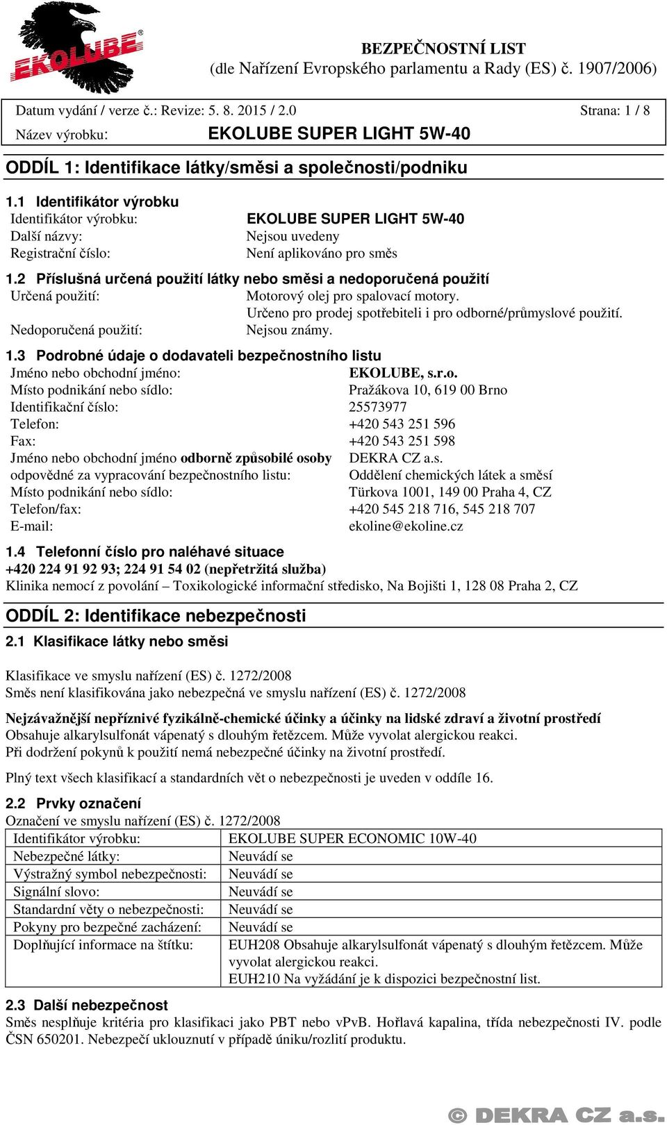 2 Příslušná určená použití látky nebo směsi a nedoporučená použití Určená použití: Motorový olej pro spalovací motory. Určeno pro prodej spotřebiteli i pro odborné/průmyslové použití.
