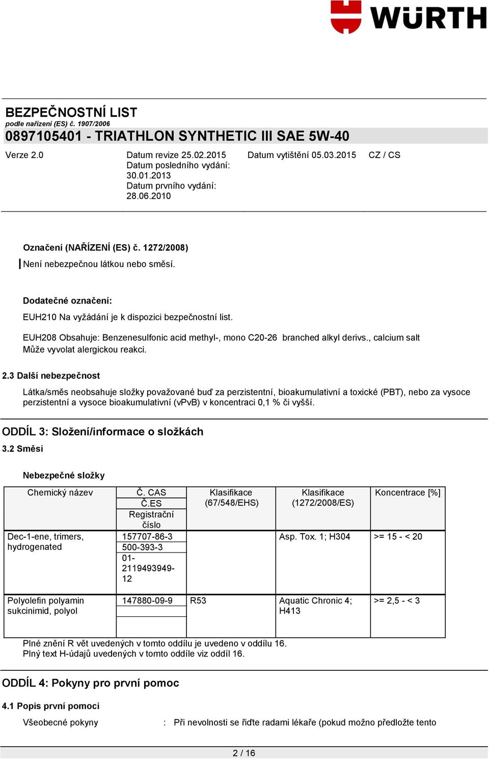 3 Další nebezpečnost Látka/směs neobsahuje složky považované buď za perzistentní, bioakumulativní a toxické (PBT), nebo za vysoce perzistentní a vysoce bioakumulativní (vpvb) v koncentraci 0,1 % či