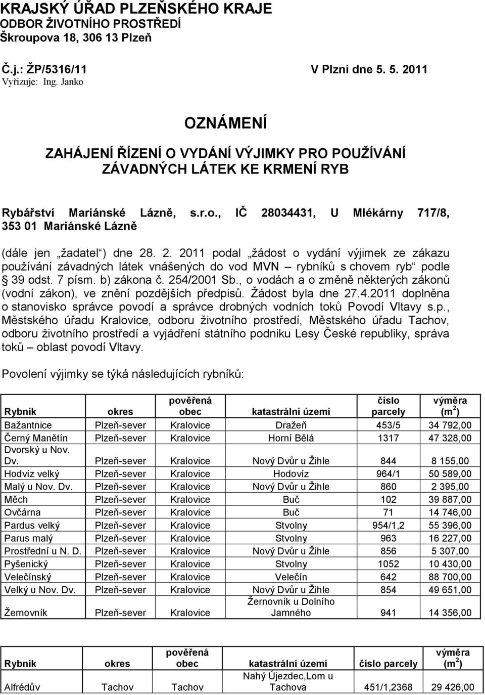 2. 2011 podal ţádost o vydání výjimek ze zákazu pouţívání závadných látek vnášených do vod MVN rybníků s chovem ryb podle 39 odst. 7 písm. b) zákona č. 254/2001 Sb.