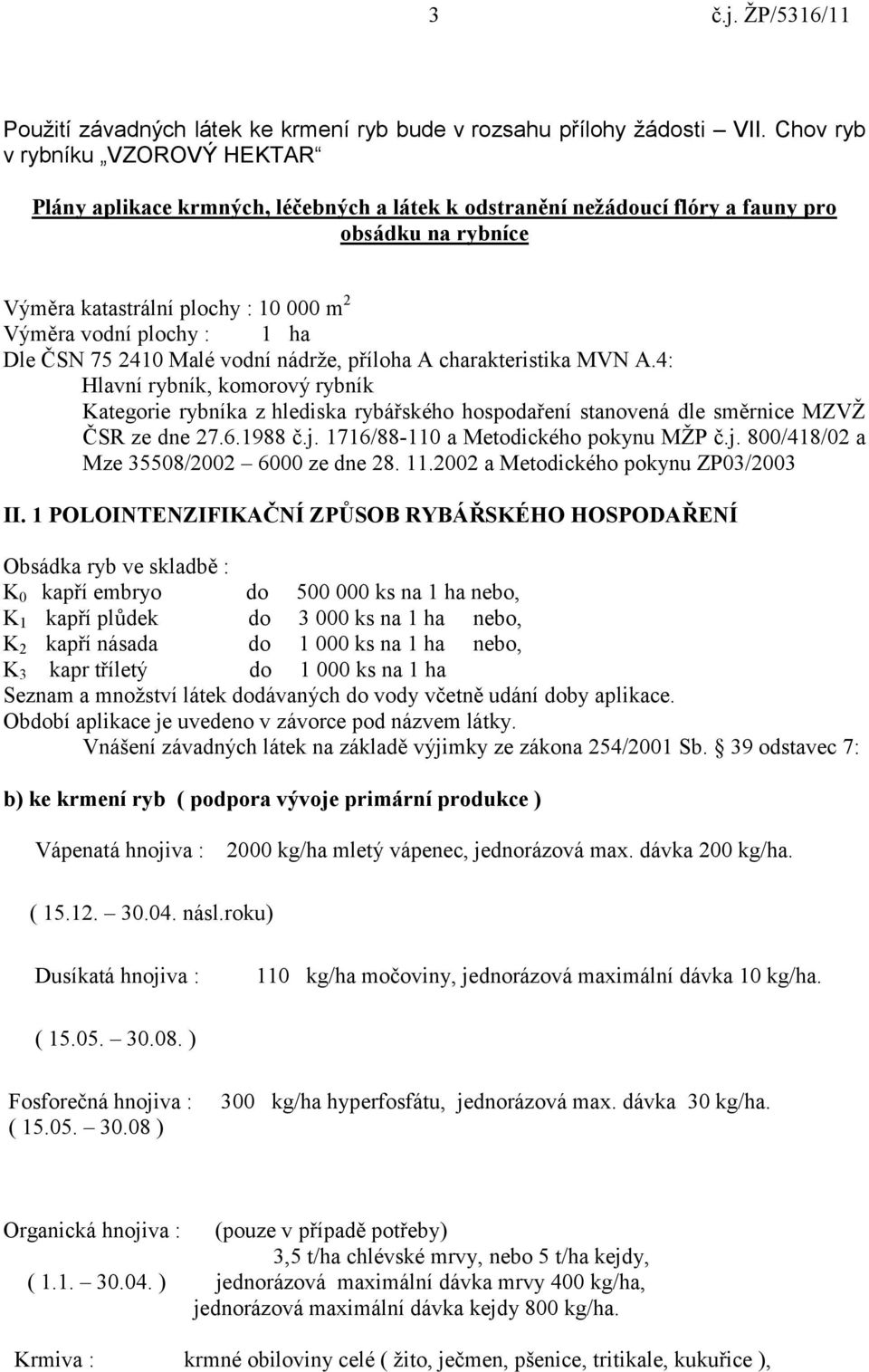 ha Dle ČSN 75 2410 Malé vodní nádrže, příloha A charakteristika MVN A.4: Hlavní rybník, komorový rybník Kategorie rybníka z hlediska rybářského hospodaření stanovená dle směrnice MZVŽ ČSR ze dne 27.6.