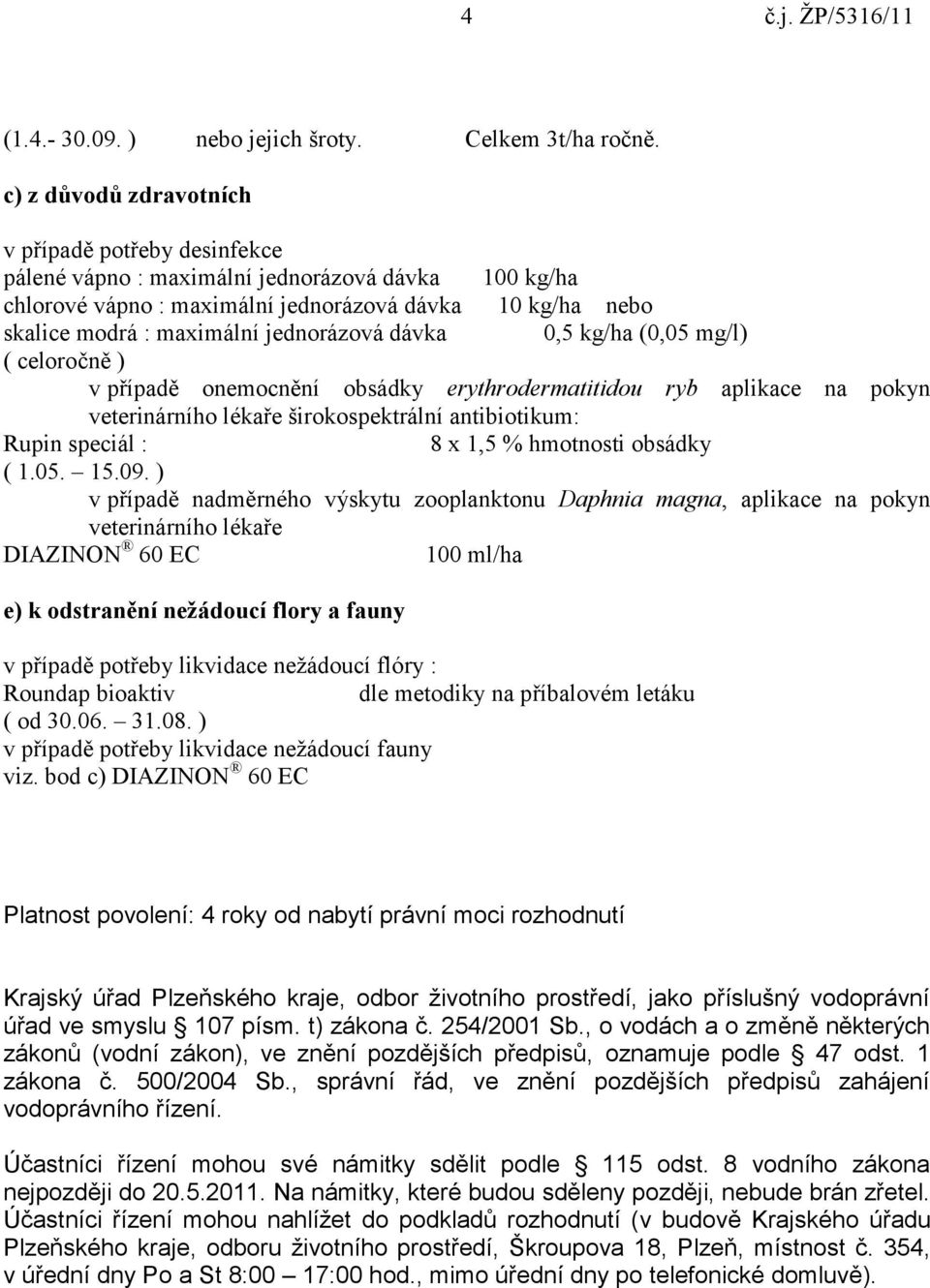 jednorázová dávka 0,5 kg/ha (0,05 mg/l) ( celoročně ) v případě onemocnění obsádky erythrodermatitidou ryb aplikace na pokyn veterinárního lékaře širokospektrální antibiotikum: Rupin speciál : 8 x