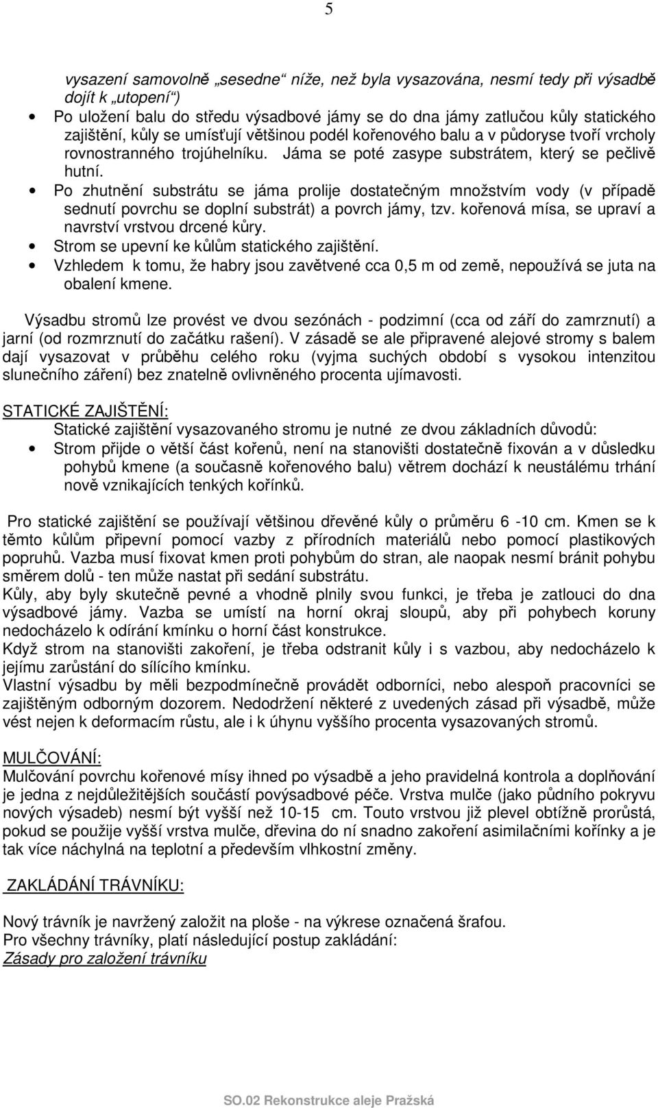 Po zhutnění substrátu se jáma prolije dostatečným množstvím vody (v případě sednutí povrchu se doplní substrát) a povrch jámy, tzv. kořenová mísa, se upraví a navrství vrstvou drcené kůry.