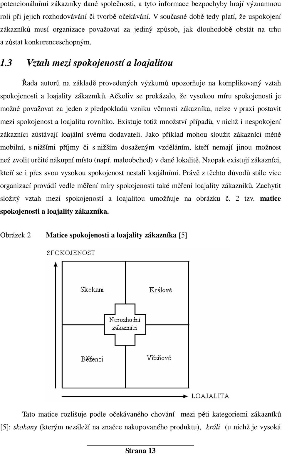 3 Vztah mezi spokojeností a loajalitou Řada autorů na základě provedených výzkumů upozorňuje na komplikovaný vztah spokojenosti a loajality zákazníků.