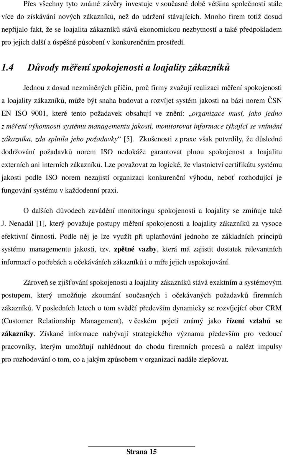 4 Důvody měření spokojenosti a loajality zákazníků Jednou z dosud nezmíněných příčin, proč firmy zvažují realizaci měření spokojenosti a loajality zákazníků, může být snaha budovat a rozvíjet systém